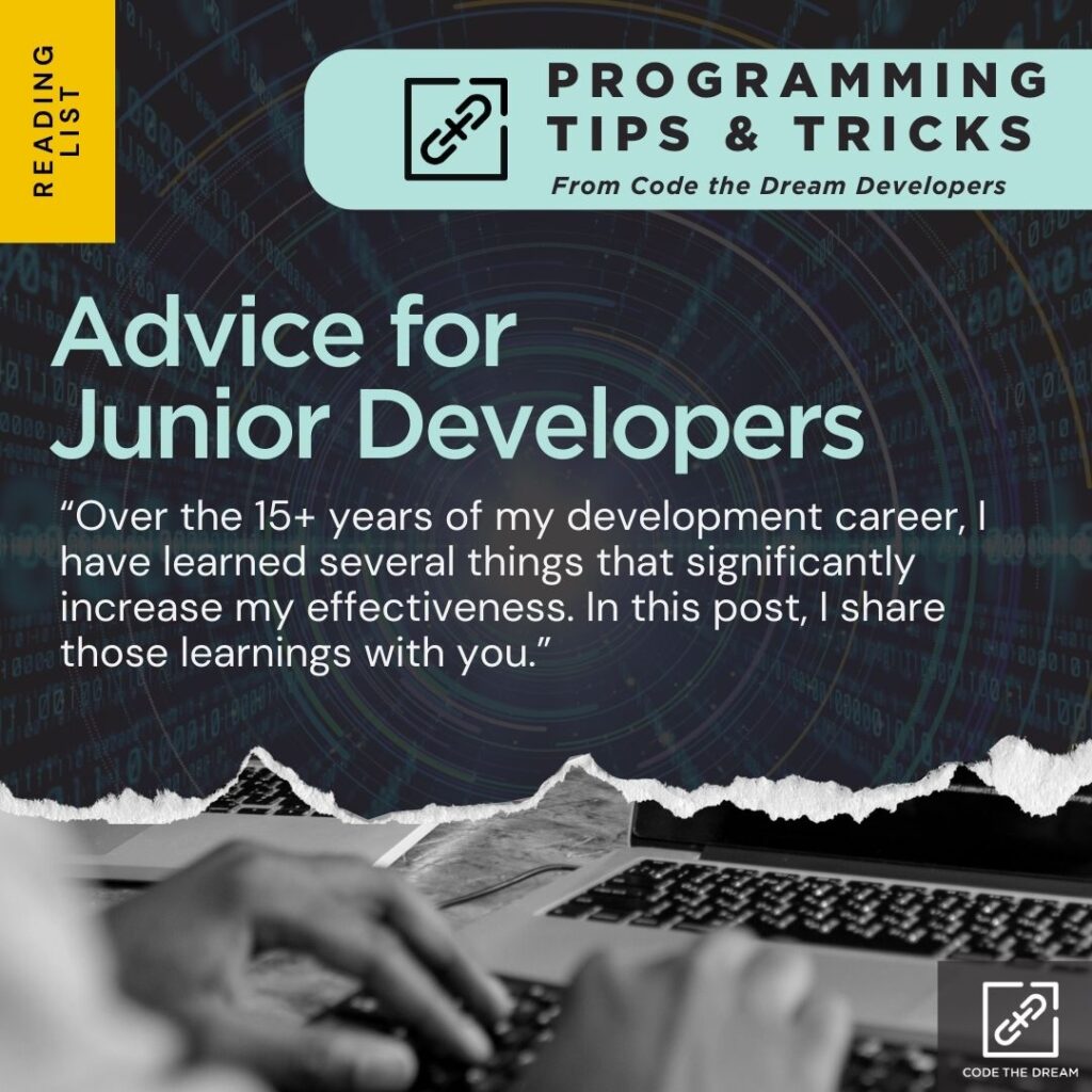 Advice for 
Junior Developers: “Over the 15+ years of my development career, I have learned several things that significantly increase my effectiveness. In this post, I share those learnings with you.”