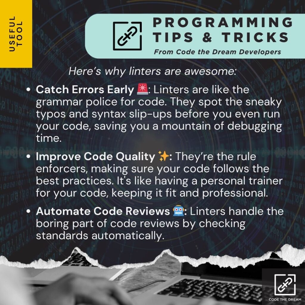 Here’s why linters are awesome: 

Catch Errors Early: Linters are like the grammar police for code. They spot the sneaky typos and syntax slip-ups before you even run your code, saving you a mountain of debugging time. 

Improve Code Quality: They’re the rule enforcers, making sure your code follows the best practices. It's like having a personal trainer for your code, keeping it fit and professional. 

Automate Code Reviews: Linters handle the boring part of code reviews by checking standards automatically.