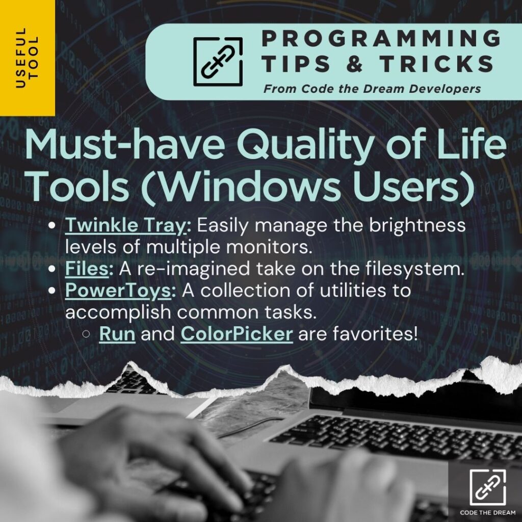 Must-have Quality of Life Tools (Windows Users)
Twinkle Tray: Easily manage the brightness levels of multiple monitors.
Files: A re-imagined take on the filesystem.
PowerToys: A collection of utilities to accomplish common tasks.
Run and ColorPicker are favorites!